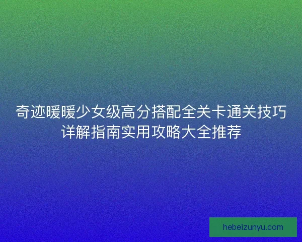 奇迹暖暖少女级高分搭配全关卡通关技巧详解指南实用攻略大全推荐