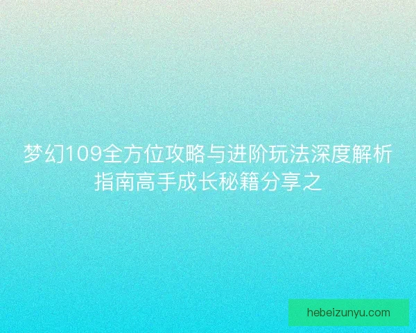 梦幻109全方位攻略与进阶玩法深度解析指南高手成长秘籍分享之