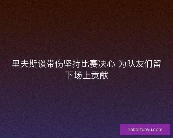 里夫斯谈带伤坚持比赛决心 为队友们留下场上贡献