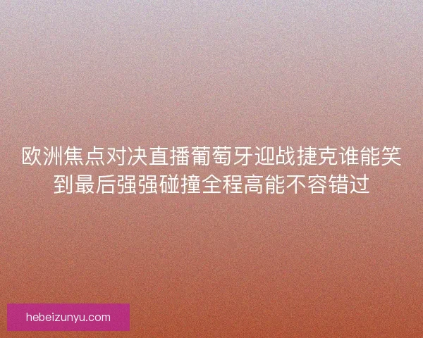 欧洲焦点对决直播葡萄牙迎战捷克谁能笑到最后强强碰撞全程高能不容错过