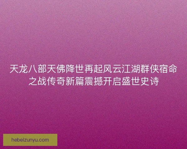天龙八部天佛降世再起风云江湖群侠宿命之战传奇新篇震撼开启盛世史诗