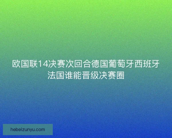欧国联14决赛次回合德国葡萄牙西班牙法国谁能晋级决赛圈 欧国联14决赛次回合德国葡萄牙西班牙法国谁能晋级决赛圈