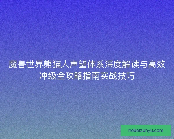 魔兽世界熊猫人声望体系深度解读与高效冲级全攻略指南实战技巧